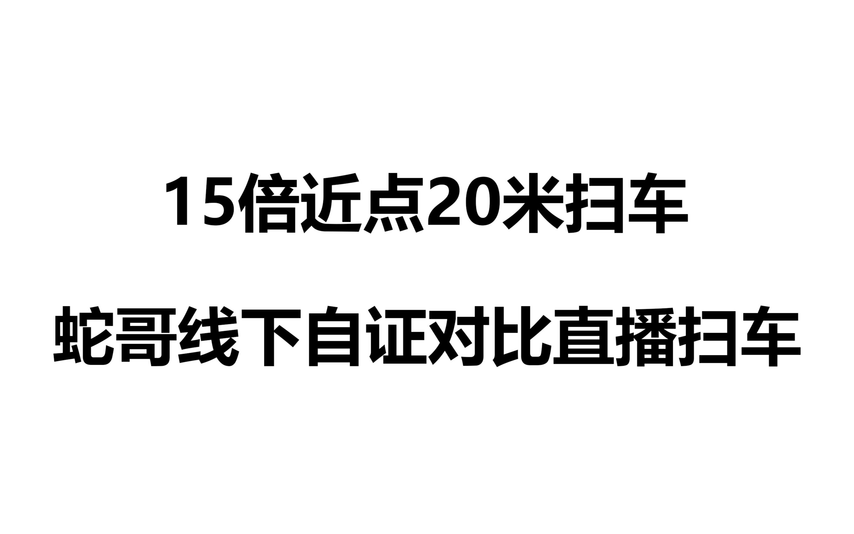 蛇哥15倍近点20米扫车,线下自证对比直播视频,我觉的蛇哥把自己实锤了哔哩哔哩bilibili