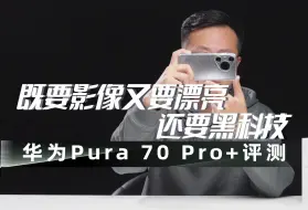 Tải video: 既要影像又要漂亮还要黑科技 华为Pura 70 Pro+评测