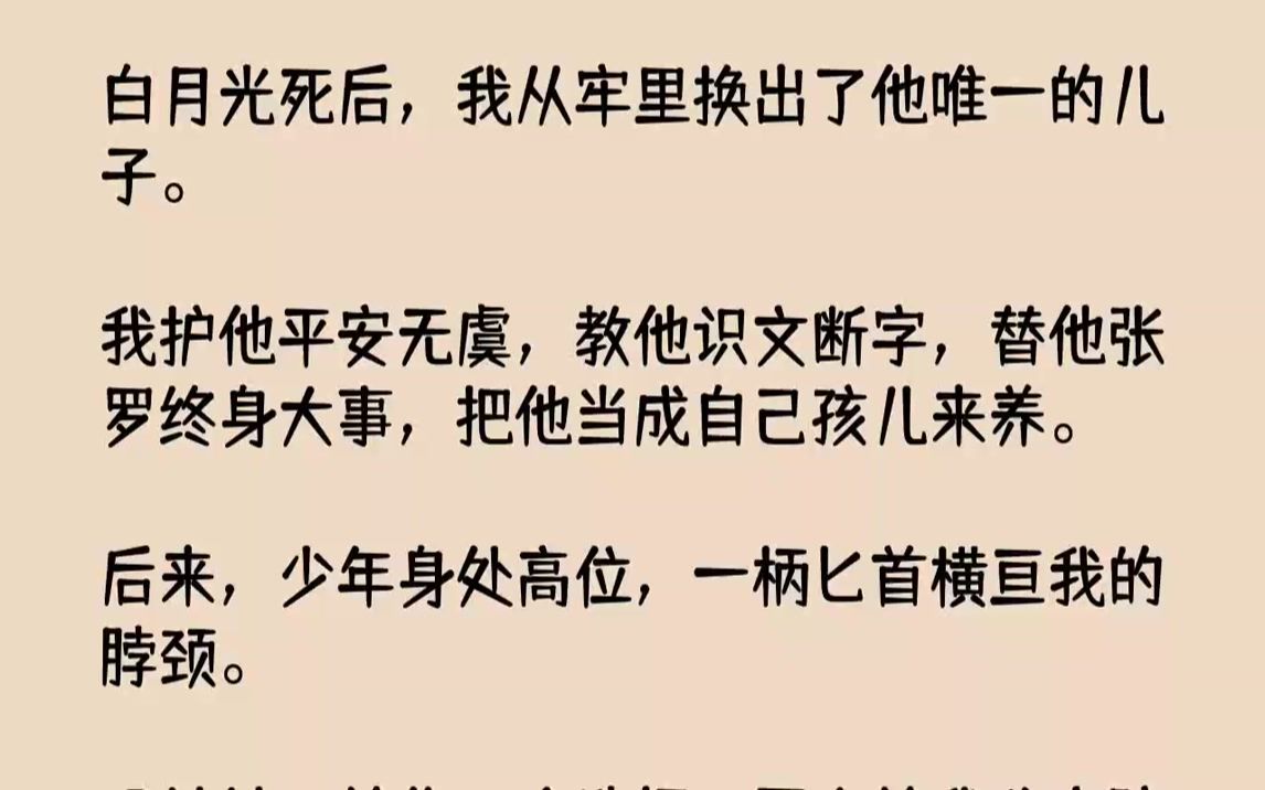 【完结文】白月光死后,我从牢里换出了他唯一的儿子.我护他平安无虞,教他识文断字,替他张罗终身大事,把他当成自己孩儿来养.后来,少年身处高...