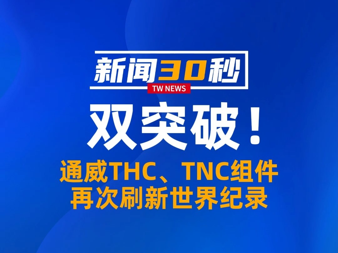 双突破!通威THC、TNC组件再次刷新世界记录!哔哩哔哩bilibili