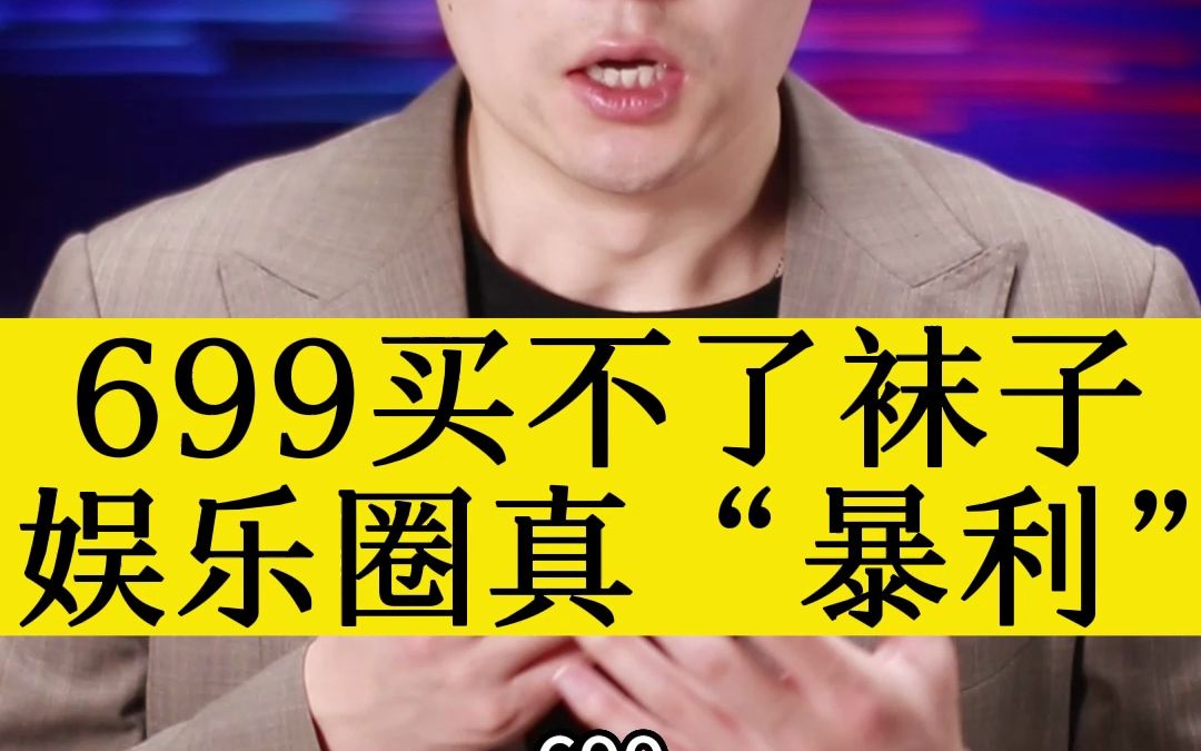 699买不了袜子 娱乐圈真“暴利”哔哩哔哩bilibili