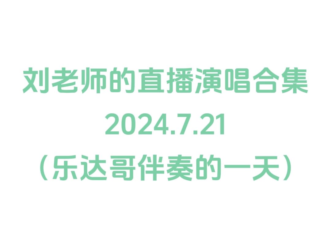 刘老师的直播演唱合集24.7.21哔哩哔哩bilibili