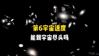 人类以第6宇宙速度能飞到可观测宇宙的边缘吗？需要多长时间才能抵达呢？