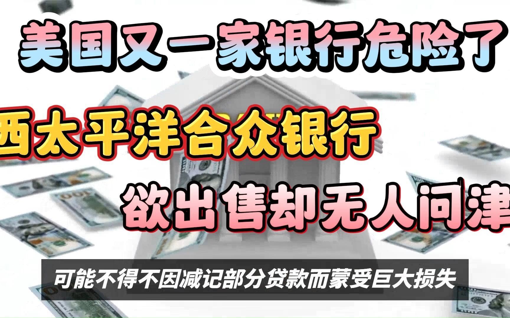 美国又一家银行危险了!西太平洋合众银行盘后股价腰斩,欲出售却无人问津哔哩哔哩bilibili