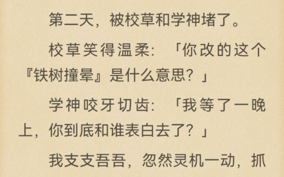 「今晚表白,成功了改名叫铁树开花,失败了叫小鹿撞晕.」发完朋友圈,我关机刷题.第二天,被校草和学神堵了.校草笑得温柔:「你改的这个『铁树撞...