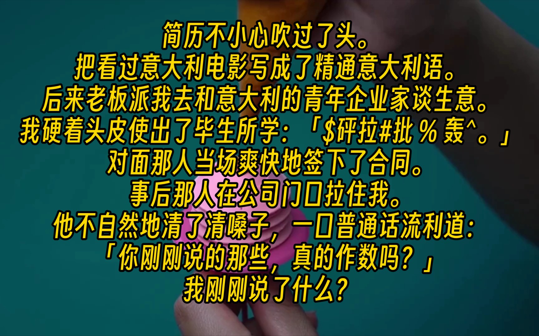 【完结文】简历不小心吹过了头.把看过意大利电影写成了精通意大利语.后来老板派我去和意大利的青年企业家谈生意.我硬着头皮使出了毕生所学:「$...