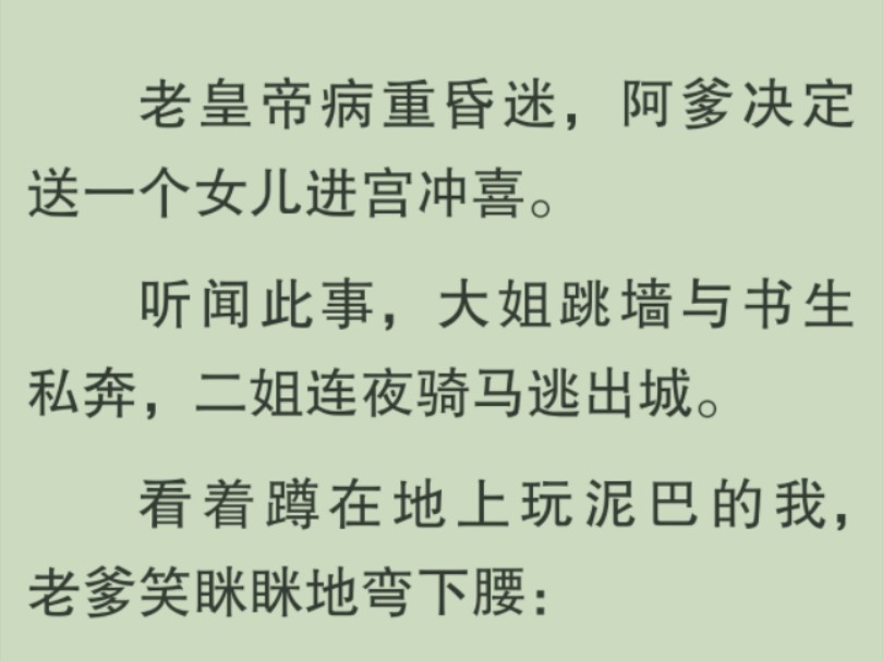 [图]【全文完】阿爹决定送一个女儿进宫冲喜。听闻此事，大姐跳墙与书生私奔，二姐连夜骑马逃出城，只剩蹲在地上玩泥巴的我……