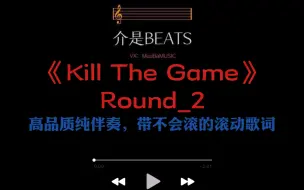 Download Video: 《Kill The Game》Round_2    高质量纯伴奏，带不会滚的滚动歌词