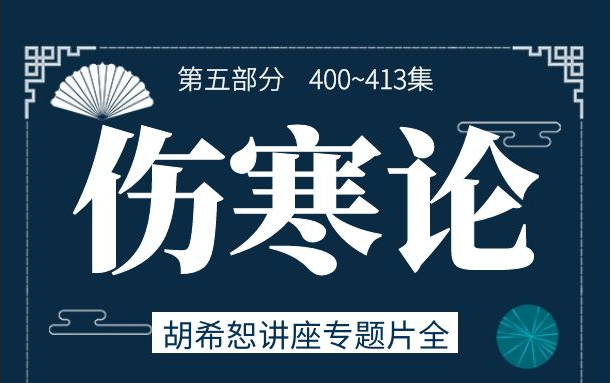 [图]《伤寒论》胡希恕413集完整版讲座专题片（401-413集）