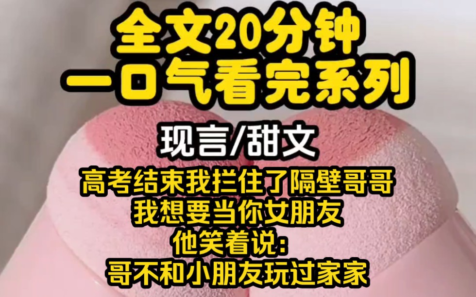 【完结文】他是我隔壁的哥哥,七年前高考结束的我拦住了他,我想要当你女朋友,他笑着说:哥不和小朋友玩过家家,七年后……哔哩哔哩bilibili