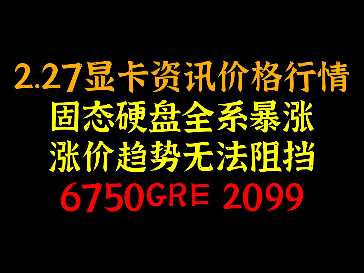 固态硬盘全系暴涨,涨价趋势无法阻挡,6750GRE 2099,2.27显卡资讯价格行情哔哩哔哩bilibili