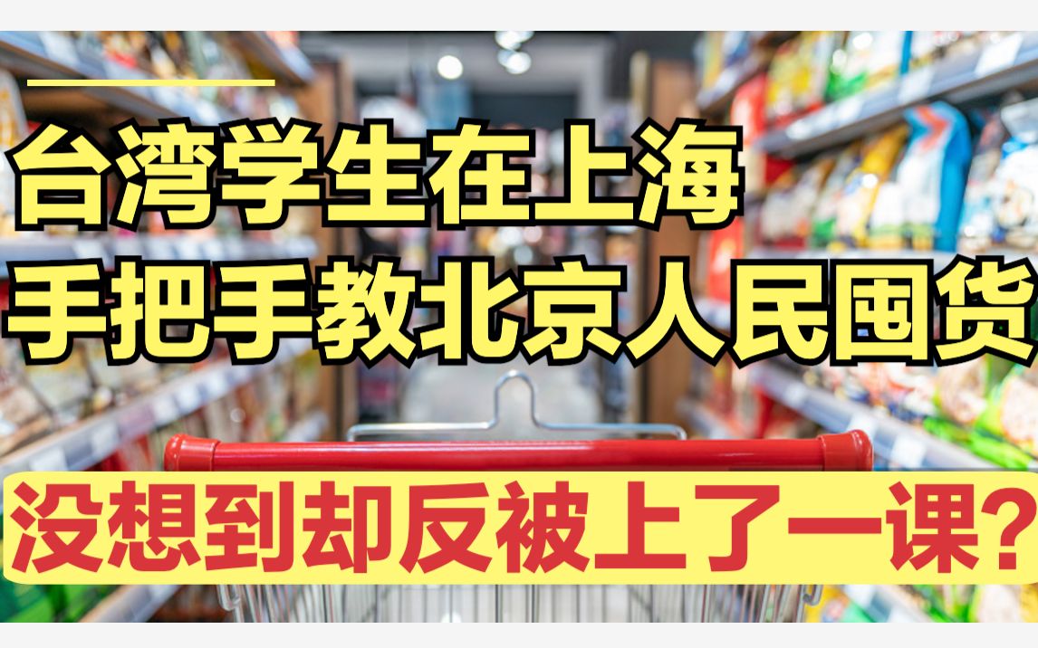 人在上海,台湾学生手把手教北京人囤货,没想到却反被上了一课?哔哩哔哩bilibili