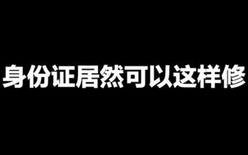 身份证居然可以这样修!你的城市身份证照片可以自带么?哔哩哔哩bilibili