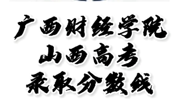 广西财经学院录取分数线,广西财经学院怎么样?山西高考志愿填报广西财经学院理科文科二本要多少分,广西财经学院招生人数最低分#广西财经学院山西...