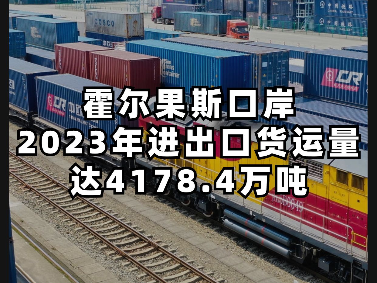 霍尔果斯口岸2023年进出口货运量达4178.4万吨哔哩哔哩bilibili