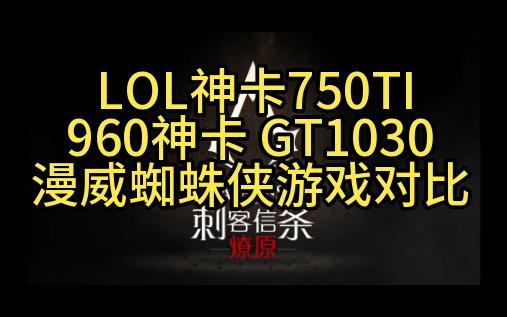 LOL神卡750TI960神卡 GT1030漫威蜘蛛侠游戏对比哔哩哔哩bilibili