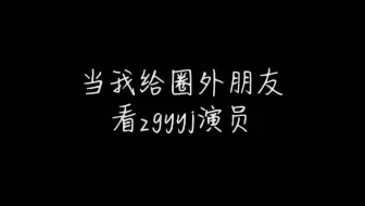 当我给圈外朋友看zgyyj演员