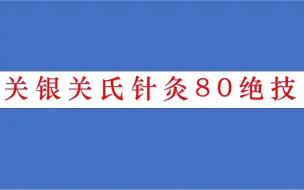 Download Video: 关银关氏针灸80绝技（80讲，完结）