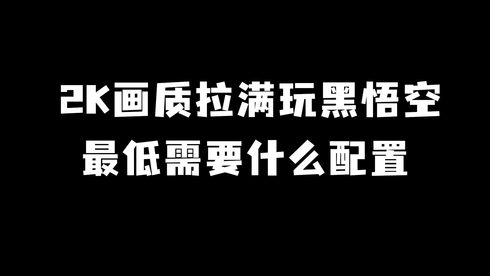 2K画质拉满玩黑悟空,最低需要什么配置?哔哩哔哩bilibili