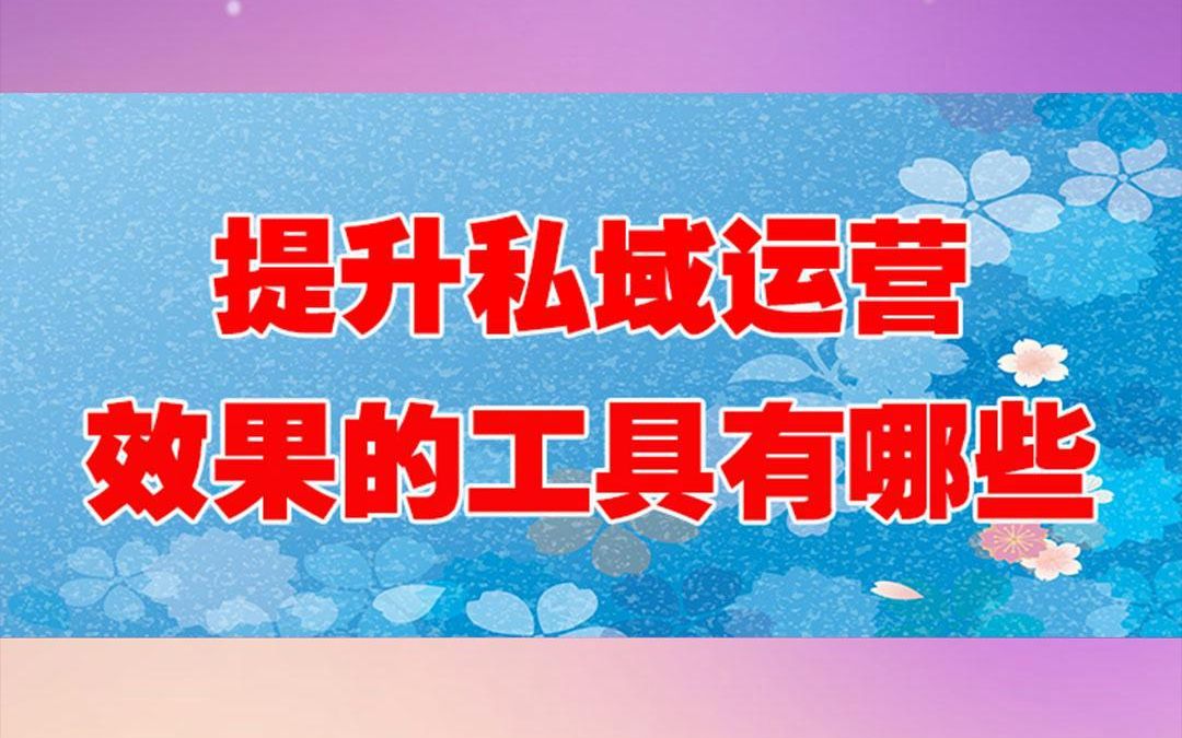 用好这些工具,私域运营效果提升80%!哔哩哔哩bilibili