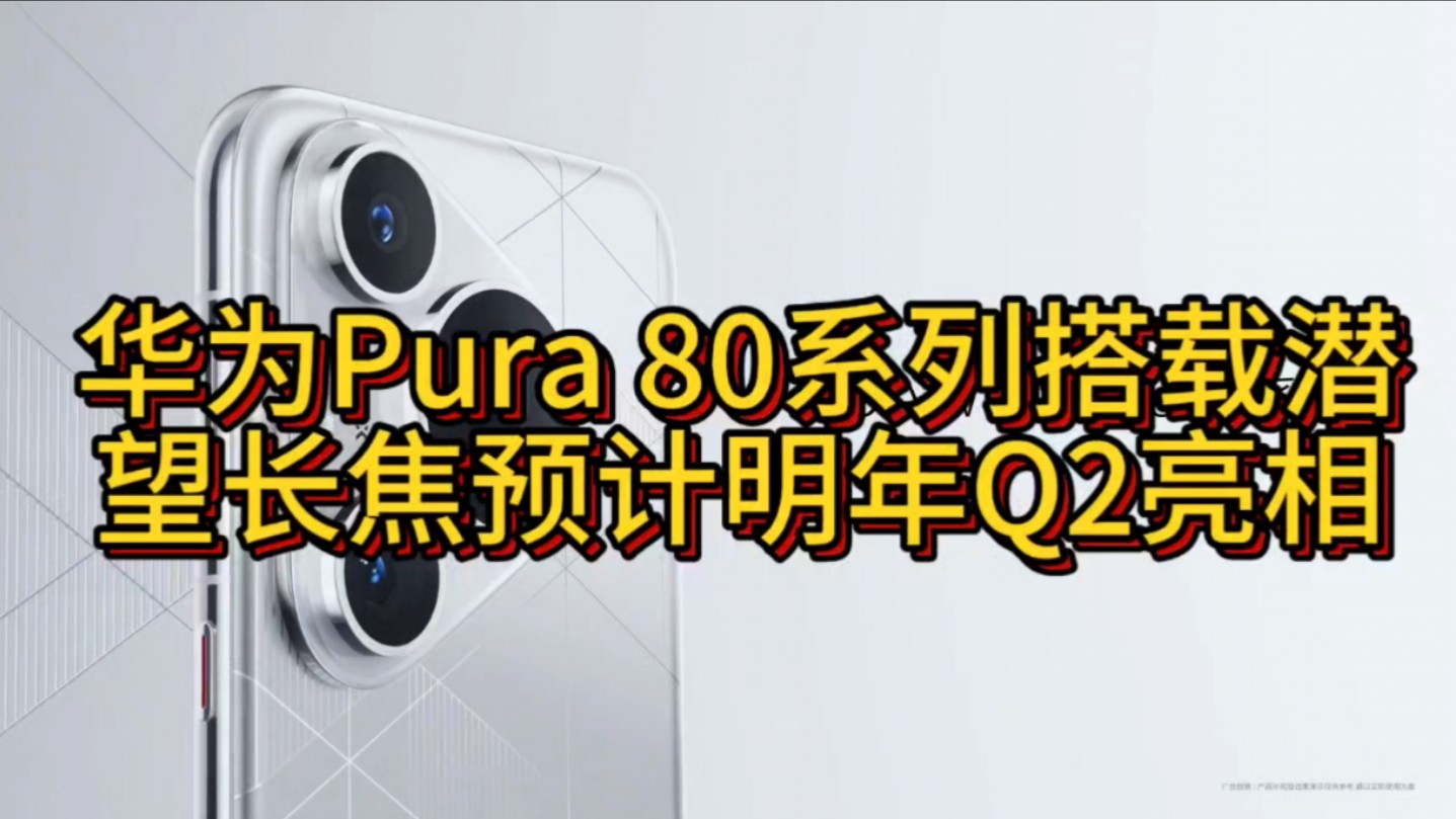 华为Pura 80系列搭载潜望长焦预计明年Q2亮相!演示