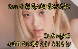 Download Video: Rosé朴彩英 AI翻唱XG《Left Right》肉丝性感的澳音发音! 无损音质Hi-Res