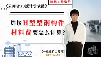 【工程造价干货】-- 焊接H型钢钢构件，主材是成品或者非成品，定额分别如何套用《云南省20版计价标准》