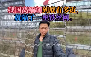 Tải video: 我国离缅甸到底有多近，就隔了一座铁丝网。