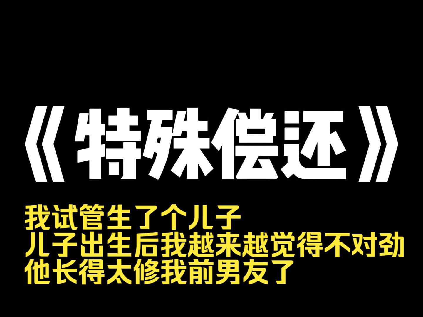 小说推荐~《特殊偿还》我试管生了个儿子.儿子出生后我越来越觉得不对劲.他长得太修我前男友了.可是我前男友早就去世了啊.我和老公王吴结婚几年...