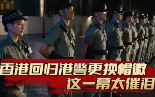 下载视频: 1997年香港回归高光时刻，港警更换帽徽，这一幕太催泪！