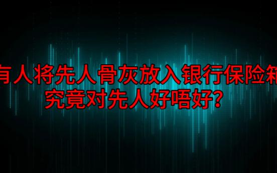 【粤语纯音频】有人将先人骨灰放入银行保险箱究竟对先人好唔好?哔哩哔哩bilibili