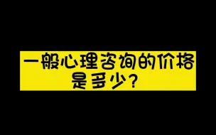 Descargar video: 几句话说完，心理咨询的价格是多少？