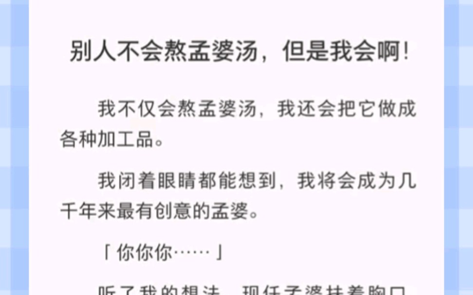 别人不会熬孟婆汤,但是我会啊!我不仅会熬孟婆汤,我还会把它做成各种加工品.我闭着眼睛都能想到,我将会成为几千年来最有创意的孟婆.「你你你…...