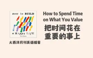 Download Video: 大西洋月刊英语播客｜How to build a happy life：把时间花在对你重要的事上 Spend Time on What You Value