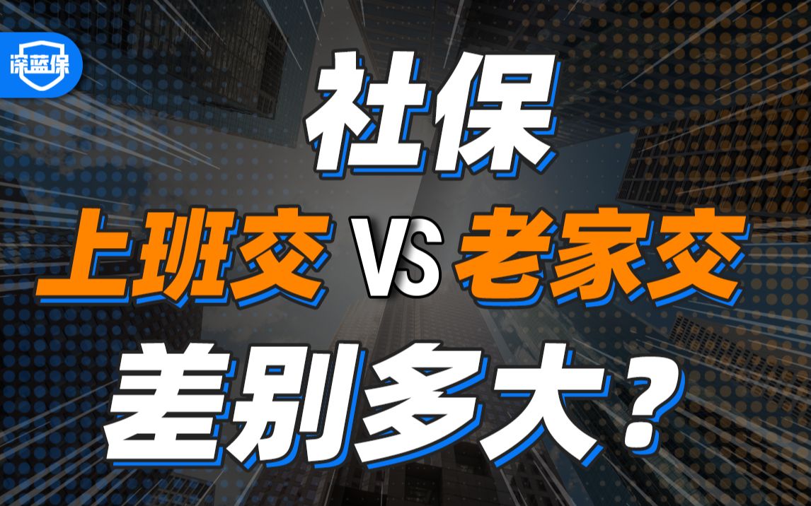 上班交社保和老家交社保,差距居然这么大?!到底哪个更省钱?附上详细解析,打工人必看!【深蓝保】哔哩哔哩bilibili