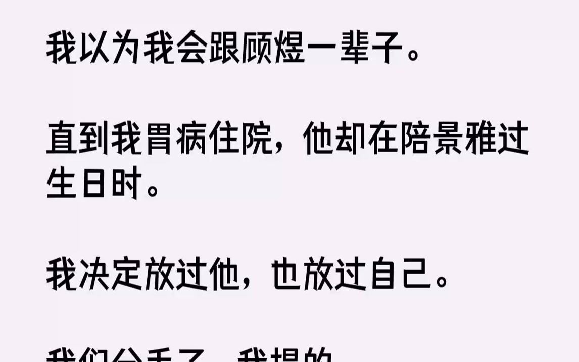 【完结文】我以为我会跟顾煜一辈子.直到我胃病住院,他却在陪景雅过生日时.我决定放过他,也放过自己.我们分手了,我提的.所有人都骂...哔哩哔哩...