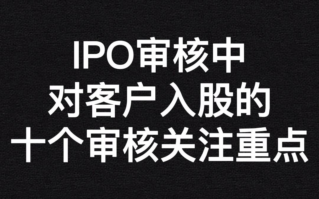 IPO审核中对客户入股的十个审核关注重点哔哩哔哩bilibili