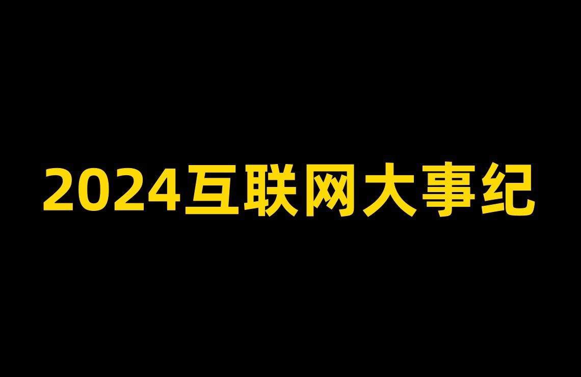 你还记得2024年的互联网发生过什么吗?哔哩哔哩bilibili