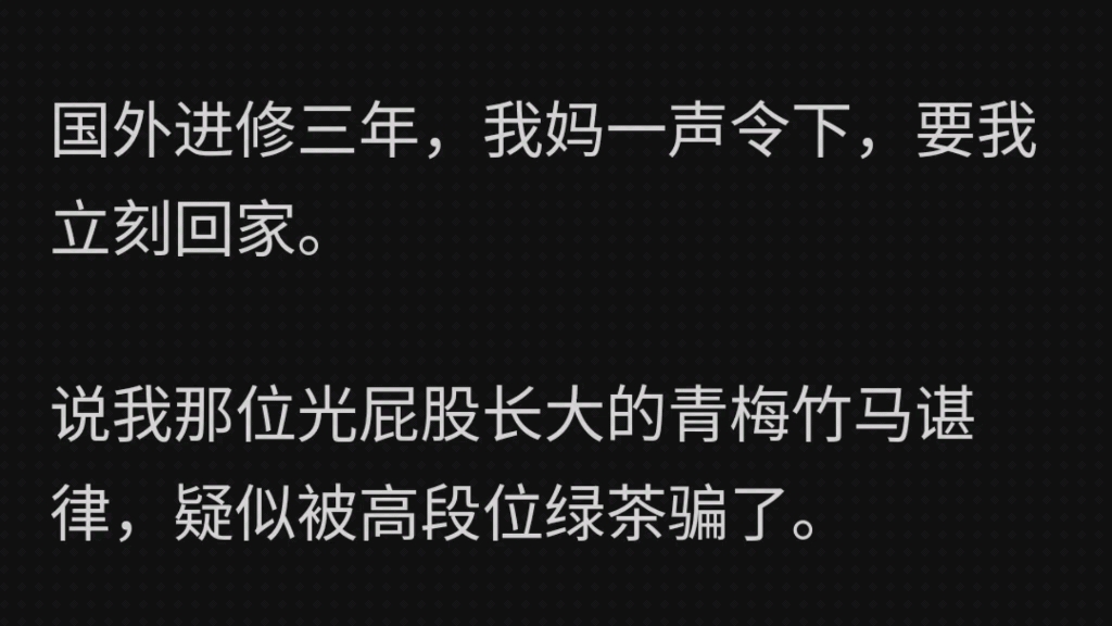 国外进修三年,我妈一声令下,要我立刻回家.说我的竹马谌律,疑似被高段位绿茶骗了.骗色骗财当提款机.实在是没有别的办法了,让我这个青梅白月...