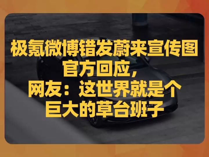 极氪微博错发蔚来宣传图,官方回应,网友:这世界就是个巨大的草台班子哔哩哔哩bilibili