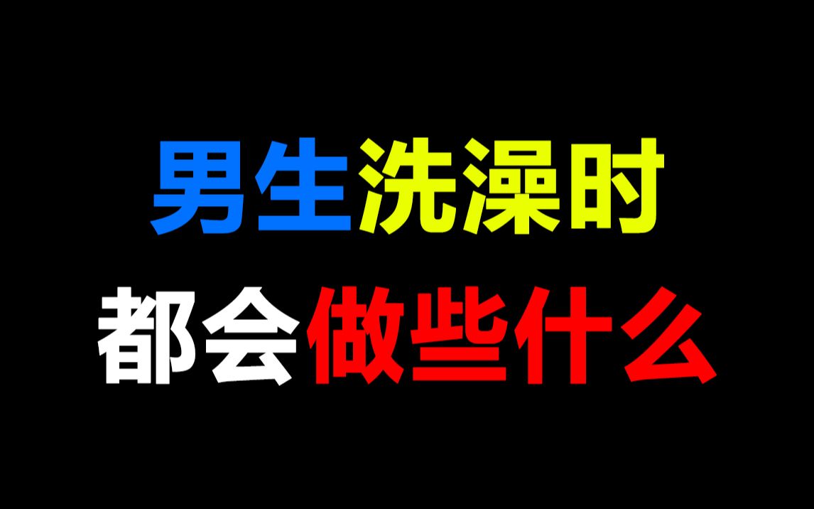 男生洗澡时都会做些什么!简直颠覆了我的洗澡观~哔哩哔哩bilibili