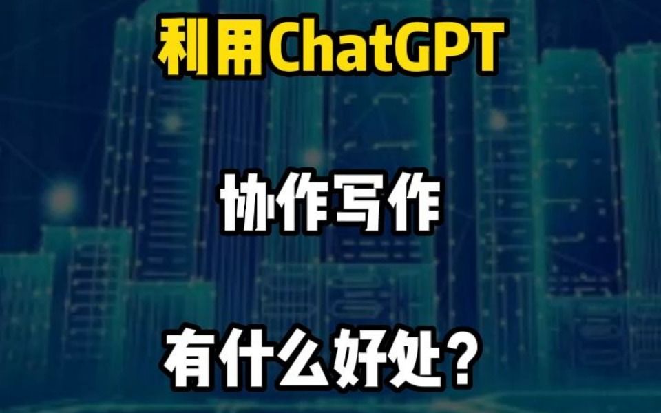 利用ChatGPT协作写作有什么好处?哔哩哔哩bilibili