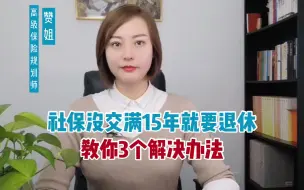 Download Video: 社保还没交满15年就面临退休，教你3个办法解决。