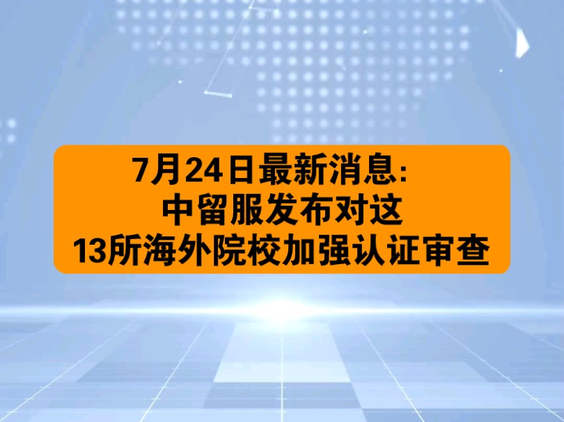 2024年7月24日,中留服发布对这13所海外院校加强认证审查通告哔哩哔哩bilibili