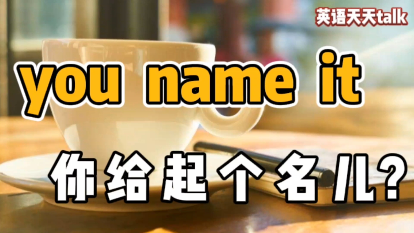 [图]英语口语you name it，翻译成“起个名字”，老外就蒙了！