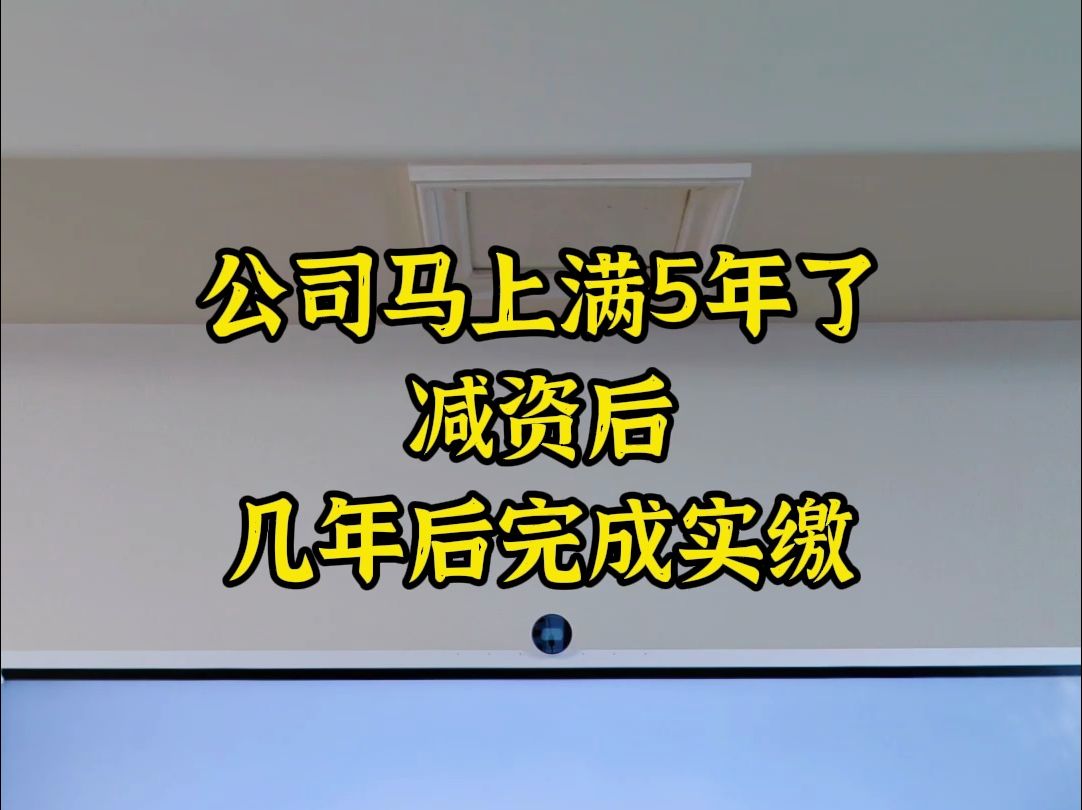 公司马上满5年了,减资后,几年完成实缴哔哩哔哩bilibili