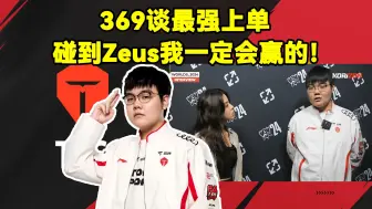 Download Video: 369谈最强上单！369谈Zeus：BO5碰到Zeus我一定会赢的！