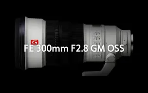 Download Video: 【索尼通讯社】索尼全画幅超远摄大光圈定焦G大师镜头FE 300mm F2.8 GM OSS，正式发布！