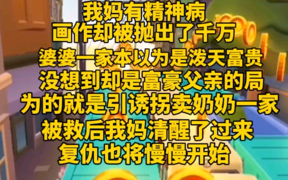 [图](完)我妈有精神病，但她的画作能卖出千万高价。本来以为我奶奶一家会飞黄腾达，没想到一切都是圈套，目的是让找到被拐卖的我妈。我妈清醒后，复仇拉开序幕