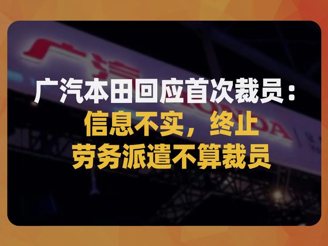 广汽本田回应首次裁员:信息不实,终止劳务派遣不算裁员哔哩哔哩bilibili